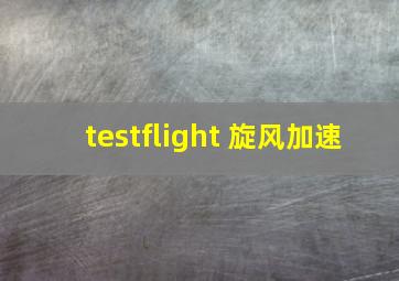 testflight 旋风加速